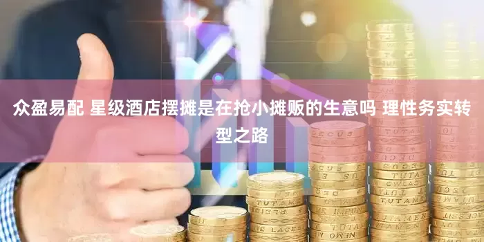 众盈易配 星级酒店摆摊是在抢小摊贩的生意吗 理性务实转型之路
