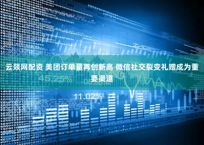 云燚网配资 美团订单量再创新高 微信社交裂变礼赠成为重要渠道