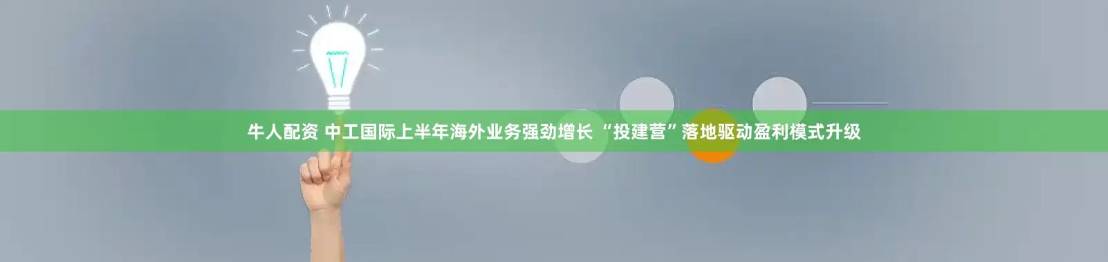 牛人配资 中工国际上半年海外业务强劲增长 “投建营”落地驱动盈利模式升级