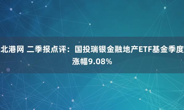 北港网 二季报点评：国投瑞银金融地产ETF基金季度涨幅9.08%