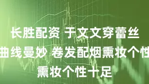 长胜配资 于文文穿蕾丝背心曲线曼妙 卷发配烟熏妆个性十足