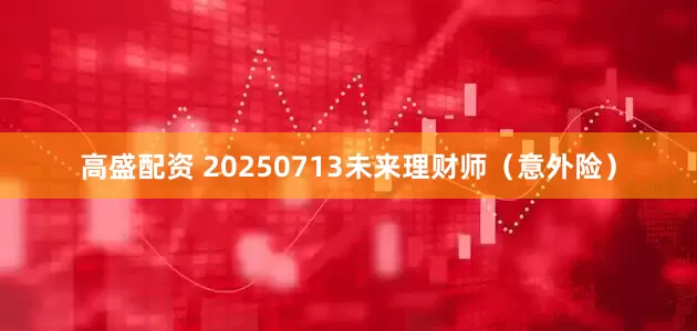 高盛配资 20250713未来理财师（意外险）