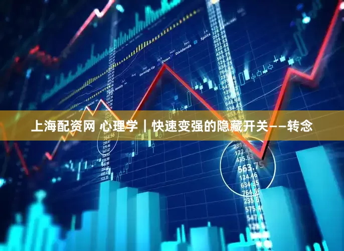 上海配资网 心理学｜快速变强的隐藏开关——转念