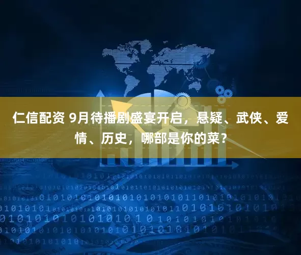 仁信配资 9月待播剧盛宴开启，悬疑、武侠、爱情、历史，哪部是你的菜？
