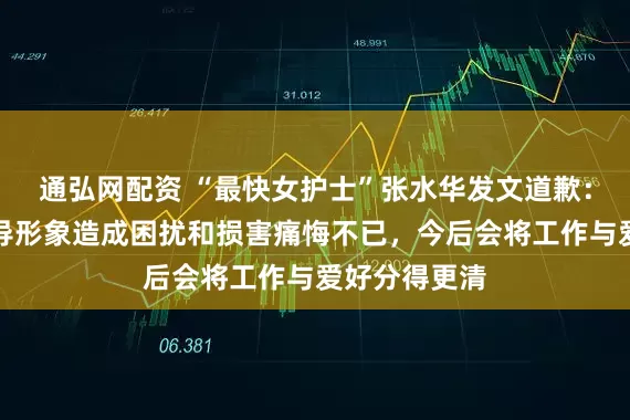 通弘网配资 “最快女护士”张水华发文道歉：对单位及领导形象造成困扰和损害痛悔不已，今后会将工作与爱好分得更清